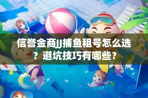 信誉金商JJ捕鱼租号怎么选？避坑技巧有哪些？