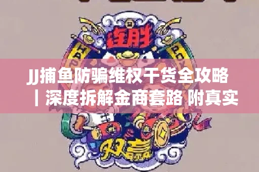 JJ捕鱼防骗维权干货全攻略｜深度拆解金商套路 附真实操作案例