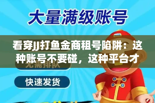 看穿JJ打鱼金商租号陷阱：这种账号不要碰，这种平台才靠谱